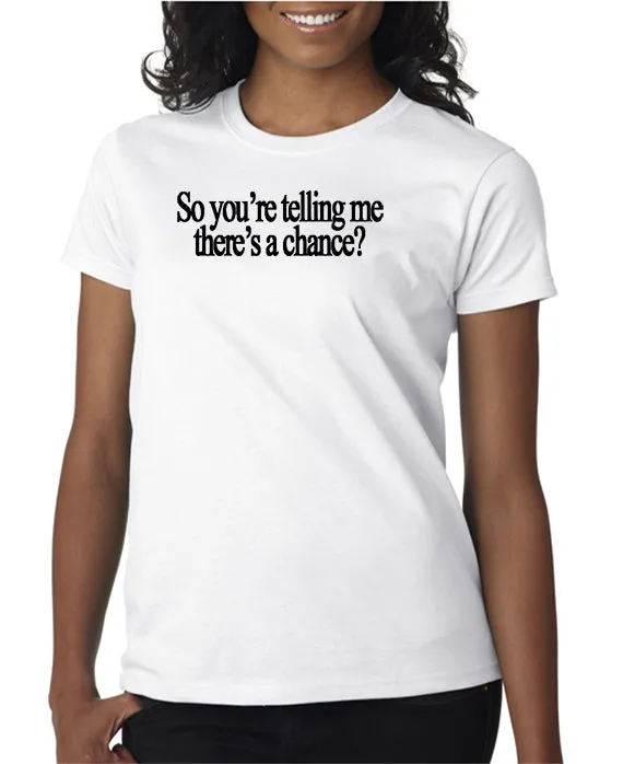 So You're Telling Me There's A Chance T-shirt