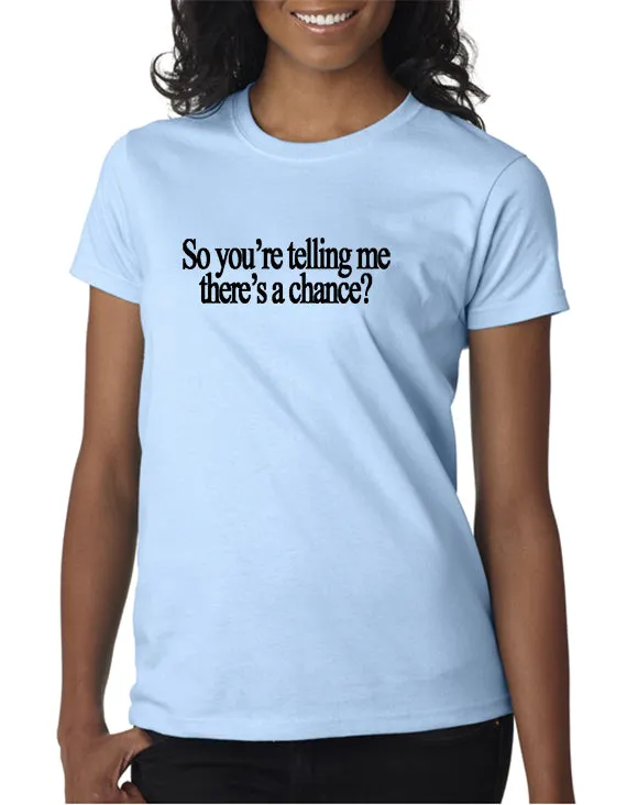 So You're Telling Me There's A Chance T-shirt