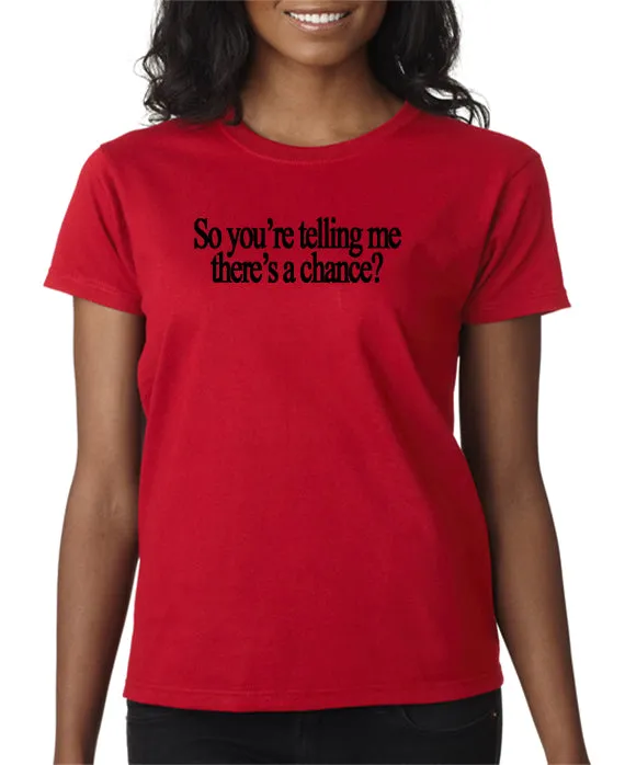 So You're Telling Me There's A Chance T-shirt