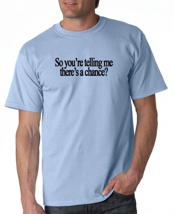 So You're Telling Me There's A Chance T-shirt