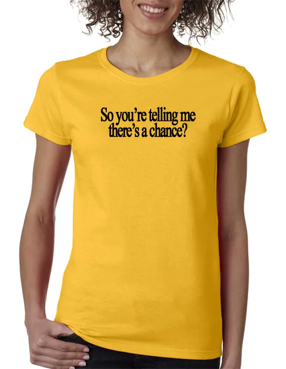 So You're Telling Me There's A Chance T-shirt