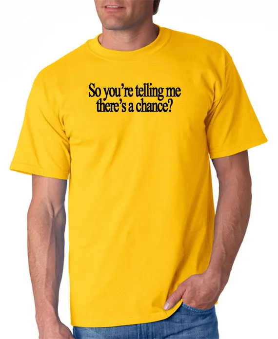 So You're Telling Me There's A Chance T-shirt