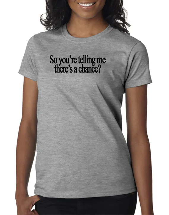 So You're Telling Me There's A Chance T-shirt