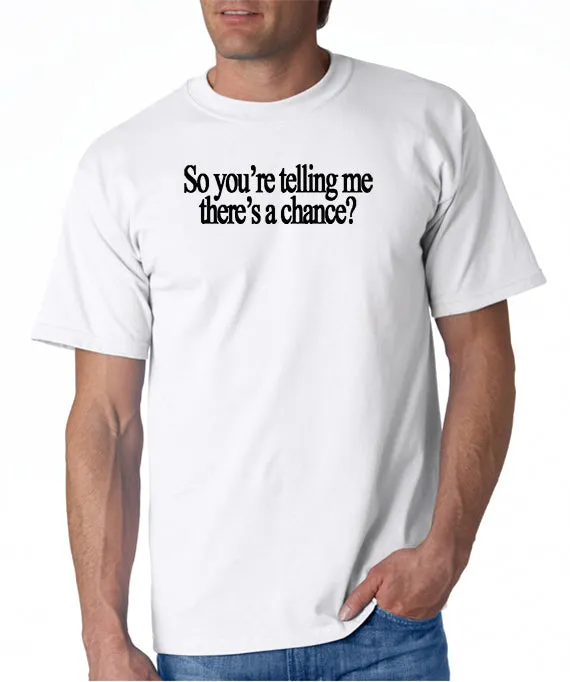 So You're Telling Me There's A Chance T-shirt